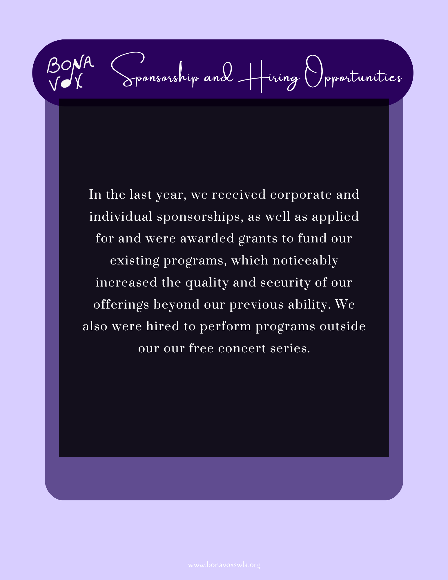 In the last year, we received corporate and individual sponsorships, as well as applied for and were awarded grants to fund our existing programs, which noticeably increased the quality and security of our offerings beyond our previous ability. We also were hired to perform programs outside our free concert series.
