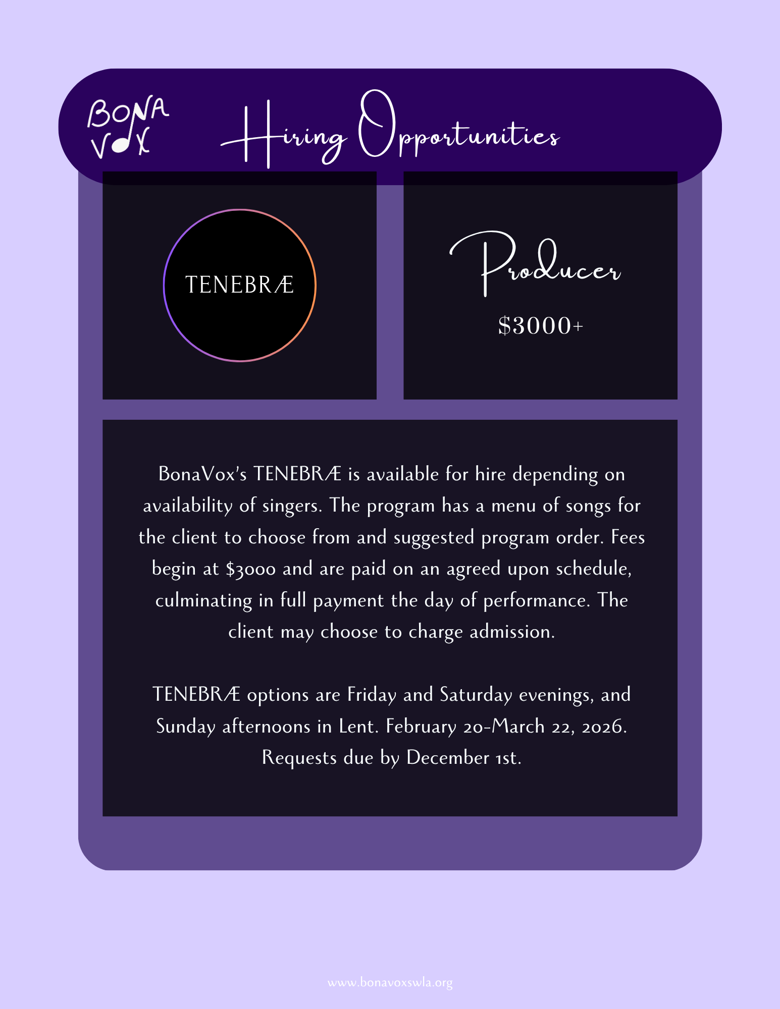 Tenebrae Producer $3000+: BonaVox's TENEBRÆ is available for hire depending on availability of singers. The program has a menu of songs for the client to choose from and suggested program order. Fees begin at $3000 and are paid on an agreed upon schedule, culminating in full payment the day of performance. The client may choose to charge admission. TENEBRÆ options are Friday and Saturday evenings, and Sunday afternoons in Lent. February 20-March 22, 2026. Requests due by December 1st.